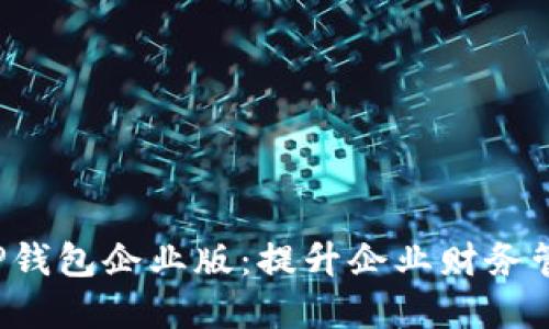 全面解读T P钱包企业版：提升企业财务管理的新利器