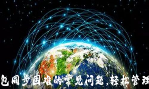 如何解决TP钱包同步困难的常见问题,轻松管理您的数字资产