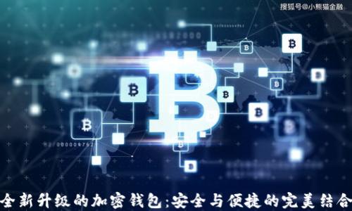 全新升级的加密钱包:安全与便捷的完美结合