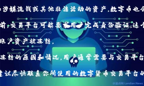 数字币冻结是指在某些情况下，用户的数字货币资产被暂时锁定或无法使用的状态。这种冻结可能由多个原因引起，包括：

1. **安全原因**：在检测到可疑活动或潜在的欺诈时，加密货币交易平台可能会冻结用户的账户，以保护用户的资产。
   
2. **法律合规**：如果有关部门要求冻结某些资产，例如涉嫌洗钱或其他非法活动的资产，数字币也会被相关方冻结。

3. **账户验证**：在用户进行某些交易（如大额提现）之前，交易平台可能要求用户完成身份验证，这个过程中资产也可能会被暂时冻结。

4. **技术问题**：系统故障或其他技术问题也可能导致账户资产被冻结。

冻结的状态可能是临时的，也可能是永久的，具体取决于冻结的原因和情况。用户通常需要与交易平台或相关部门进行沟通，以了解冻结原因并寻求解决方案。

如果你想了解数字币冻结的具体情况或遇到任何问题，建议尽快联系你所使用的数字货币交易平台的客户支持，寻求专业的指导和帮助。