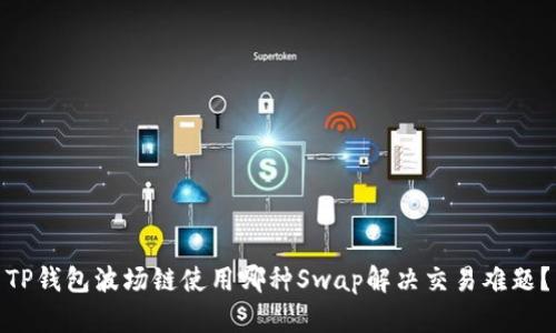 TP钱包波场链使用哪种Swap解决交易难题?