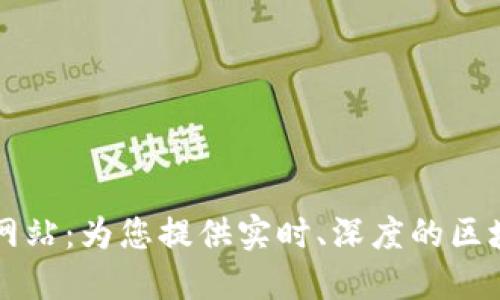 区块链资讯网站:为您提供实时、深度的区块链行业动态