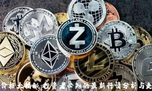 以太坊价格大揭秘:投资者必知的最新行情分析与走势预测