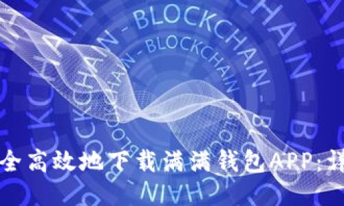 如何安全高效地下载满满钱包APP：详细指南