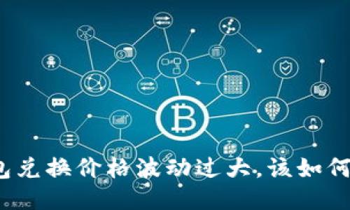 TP钱包兑换价格波动过大,该如何应对?