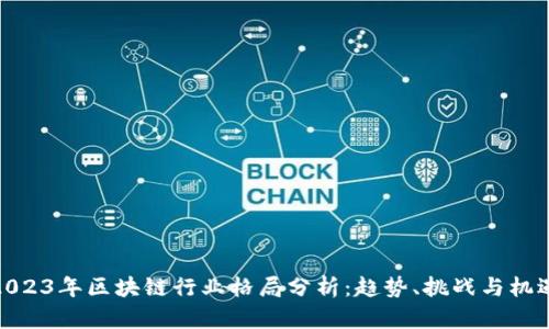 2023年区块链行业格局分析：趋势、挑战与机遇