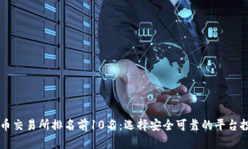 全球加密货币交易所排名前10名：选择安全可靠的平台投资数字货币