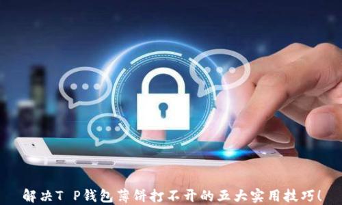 
解决T P钱包薄饼打不开的五大实用技巧！