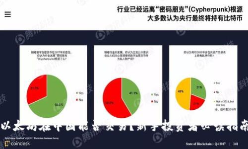 以太坊在中国能否交易？新手投资者必读指南