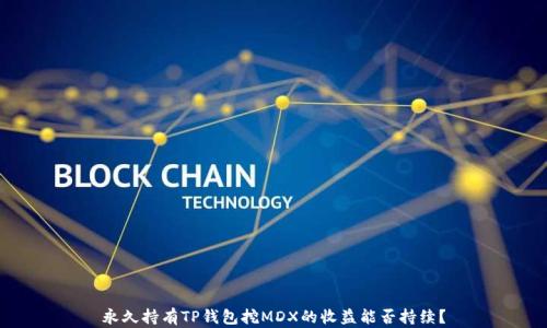 
永久持有TP钱包挖MDX的收益能否持续？