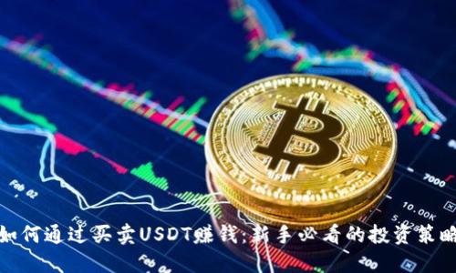 如何通过买卖USDT赚钱:新手必看的投资策略