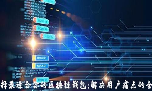 
如何选择最适合你的区块链钱包：解决用户痛点的全面指南