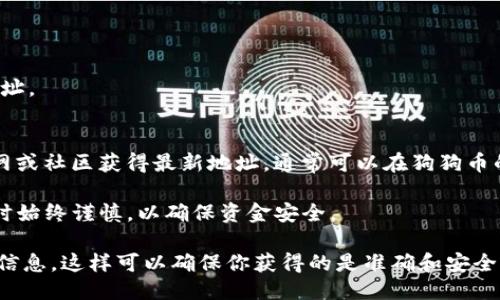 要获取TP钱包中狗狗币的合约地址，你可以按照以下步骤进行操作：

1. **下载并安装TP钱包**：首先，从官方渠道下载TP钱包并安装到你的设备上。

2. **创建或导入钱包**：如果你是新用户，按照提示创建一个新钱包；如果你已经有钱包，可以选择导入存在的钱包。

3. **添加狗狗币**：
   - 进入TP钱包主界面。
   - 在资产列表中，点击“添加资产”或“管理资产”。
   - 在搜索框中输入“狗狗币”或“DOGE”以查找。
   - 如果没有找到，你可以手动添加资产，通过输入狗狗币在区块链上的合约地址。

4. **获取狗狗币的合约地址**：
   - 狗狗币本身的合约地址在Ethereum网络上是用于兑换Doge。你可以在官网或社区获得最新地址。通常可以在狗狗币的官方网站（https://dogecoin.com）或查看区块链浏览器如BscScan等进行确认。

请注意，确认合约地址时要确保来源的可信性，以避免错误或诈骗。在交易和转账时始终谨慎，以确保资金安全。

如果你需要具体的合约地址，建议直接通过官方社区或者区块链浏览器验证最新信息。这样可以确保你获得的是准确和安全的数据。