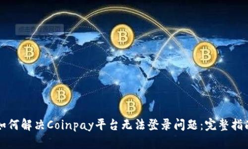 如何解决Coinpay平台无法登录问题:完整指南