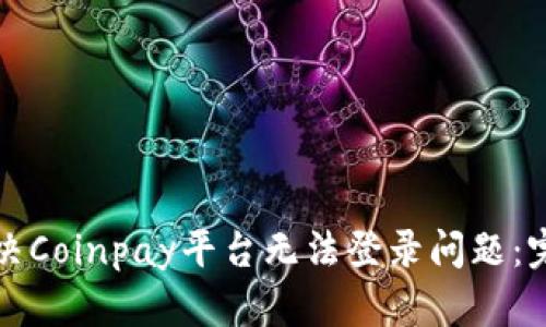 如何解决Coinpay平台无法登录问题:完整指南