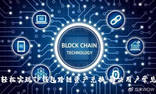 如何轻松实现TP钱包跨链资产兑换:解决用户常见难题