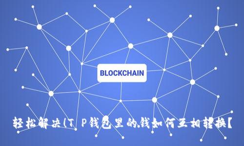 轻松解决!T P钱包里的钱如何互相转换?