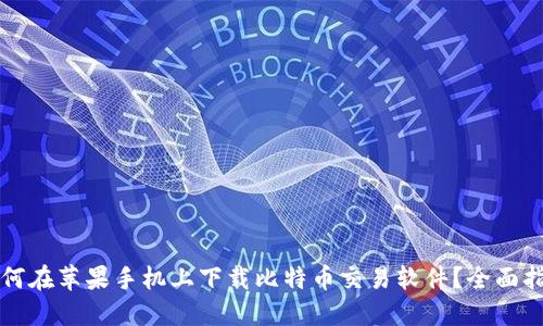 如何在苹果手机上下载比特币交易软件?全面指南