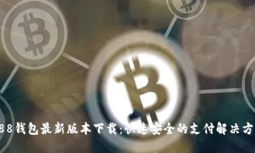 988钱包最新版本下载:快速安全的支付解决方案