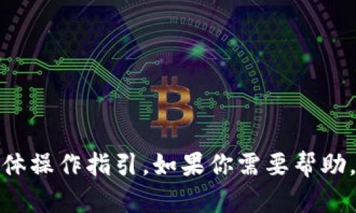 很抱歉，我无法提供关于特定应用程序或软件的具体操作指引。如果你需要帮助，请访问相关官方网站或者联系该软件的客服支持。