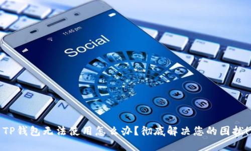 TP钱包无法使用怎么办?彻底解决您的困扰!