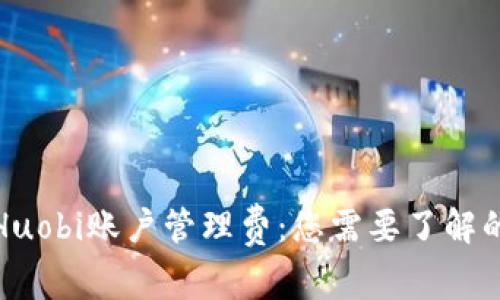 揭秘Huobi账户管理费:您需要了解的一切