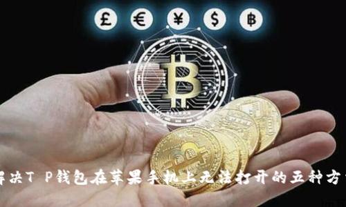 解决T P钱包在苹果手机上无法打开的五种方法