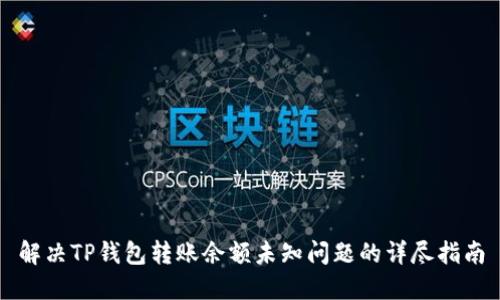 解决TP钱包转账余额未知问题的详尽指南