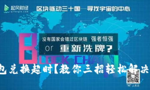 TP钱包兑换超时?教你三招轻松解决问题!