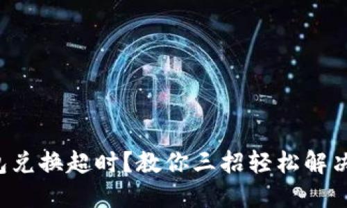 TP钱包兑换超时?教你三招轻松解决问题!