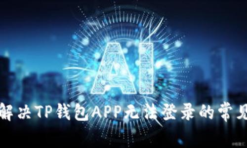 如何解决TP钱包APP无法登录的常见问题