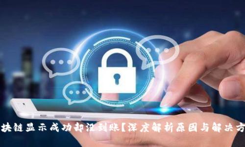 区块链显示成功却没到账?深度解析原因与解决方案
