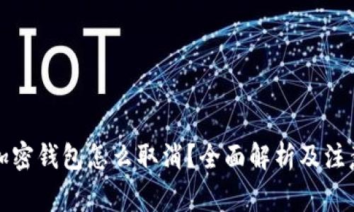 个人加密钱包怎么取消?全面解析及注意事项