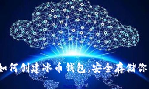 详细指南:如何创建冰币钱包,安全存储你的数字资产