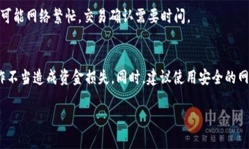 要将交易所的USDT转账到TP钱包，您可以按照以下步骤操作：

步骤一：选择合适的交易所
首先，确保您在一个支持USDT转账的交易所进行交易。常见的交易所包括Binance、Huobi、KuCoin等。注册并登录您的交易所账户。

步骤二：获取TP钱包地址
打开您的TP钱包应用，找到USDT的接收地址。通常在钱包的主界面，选择“接收”选项，系统会生成一个独特的地址，您可以复制这个地址。确保选择的是正确的网络，例如ERC20、TRC20等，因为不同网络的地址是不同的。

步骤三：提现USDT到账户
回到交易所，找到“提现”或“提币”选项。选择USDT，并粘贴您刚刚复制的TP钱包地址。在输入框中输入要提现的金额，注意查看是否需要支付手续费。

步骤四：确认提现信息
在确认页面，仔细检查地址和金额是否正确，尤其是钱包地址，这一步非常重要，避免因地址错误而导致资金丢失。交易所通常会要求进行额外的安全验证，例如短信验证码或邮箱确认。

步骤五：提交提现申请
确认无误后，提交提现申请。您可能需要等待几分钟到几个小时，视交易所的处理速度而定。可以在交易所的“资金记录”中查看提现状态。

步骤六：检查TP钱包到账情况
提现申请处理完成后，返回TP钱包，查看您的USDT余额是否增加。如果没有，耐心等待，可能网络繁忙，交易确认需要时间。

注意事项
在进行转账时，务必确保您了解交易所和钱包之间的网络费用和转账时间，避免因操作不当造成资金损失。同时，建议使用安全的网络环境，保护个人信息和账户安全。

以上就是将交易所的USDT转账到TP钱包的基本步骤。希望对您有所帮助！