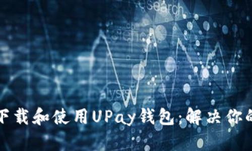 如何轻松下载和使用UPay钱包:解决你的支付难题
