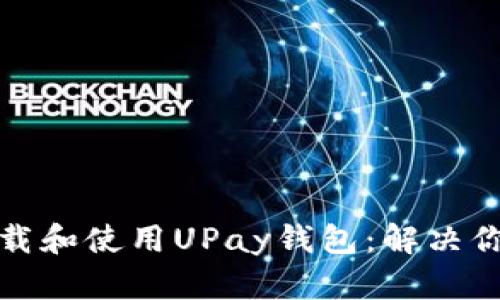 如何轻松下载和使用UPay钱包:解决你的支付难题
