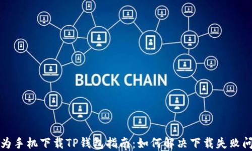 华为手机下载TP钱包指南:如何解决下载失败问题