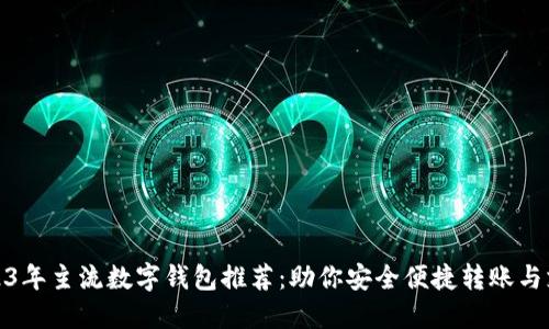 2023年主流数字钱包推荐:助你安全便捷转账与支付