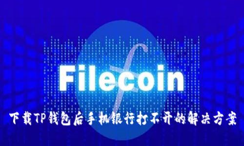 下载TP钱包后手机银行打不开的解决方案