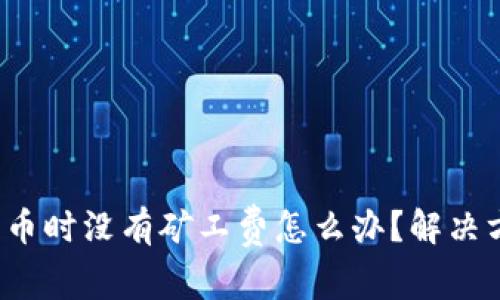 : TP钱包充币时没有矿工费怎么办?解决方案与建议!