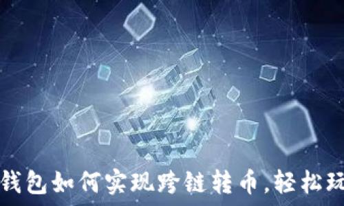   
彻底搞懂TP钱包如何实现跨链转币，轻松玩转数字资产