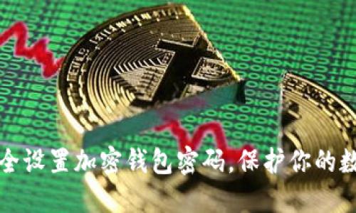 如何安全设置加密钱包密码，保护你的数字资产
