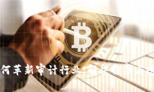 区块链如何革新审计行业：解决信任与透明的痛点