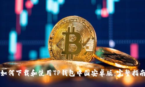 如何下载和使用TP钱包中国安卓版：完整指南