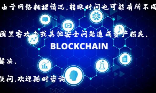 IM钱包的币是否能转到TP钱包，这主要取决于几方面的因素，包括两者是否支持相同的区块链网络和币种。下面是一些关键细节，帮助你了解这个问题：

### 1. 钱包支持的币种
首先，检查IM钱包和TP钱包支持的具体币种。如果你在IM钱包中持有的币种是TP钱包所支持的，那么理论上是可以进行转账的。反之，如果这两个钱包不支持相同的币种，转账将无法进行。

### 2. 区块链网络
各类加密货币通常运行在特定的区块链上。确保IM钱包中币种所基于的区块链与TP钱包所支持的相同。例如，某些代币在以太坊网络上，而其他代币可能在波场或币安智能链上。如果不在同一条链上，也无法转账。

### 3. 转账步骤
如果确认币种和网络都匹配，可以按照以下步骤进行转账：
- 在IM钱包中打开转账功能，输入TP钱包的接收地址，确保地址准确无误。
- 输入转账的金额，根据需要支付的手续费确保钱包中有足够的余额。
- 确认转账，等待网络确认后，资金会出现在TP钱包中。

### 4. 手续费注意事项
不同钱包对转账的手续费政策可能不同，务必了解IM钱包对转账的收费标准。此外，由于网络拥堵情况，转账时间也可能有所不同，最好预留一些时间。

### 5. 安全性
在进行任何转账前，确保你的设备和钱包的安全性。使用两步验证等安全措施，避免因黑客攻击或其他安全问题造成资产损失。

### 6. 客服支持
如果在转账过程中遇到问题，及时联系IM钱包或TP钱包的客服进行咨询，寻求帮助解决。

通过以上几点，你可以了解IM钱包的币是否能够顺利转账到TP钱包。如果还有其他疑问，欢迎随时咨询！