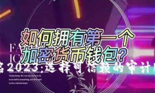 区块链审计机构排名2023：选择可信赖的审计服务提升企业信任度