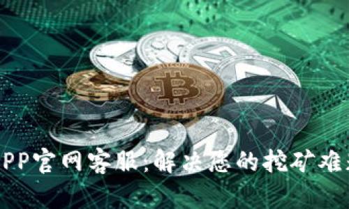 中本聪挖矿APP官网客服：解决您的挖矿难题的最佳途径