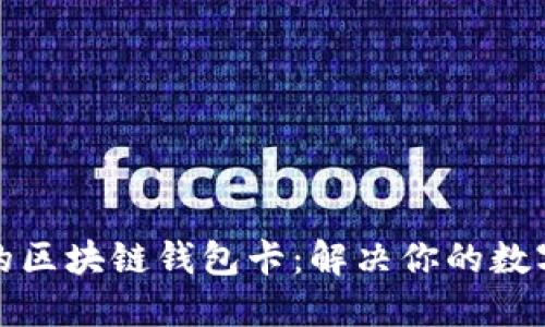 如何选择适合的区块链钱包卡：解决你的数字资产管理烦恼