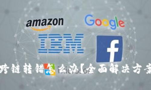 TP钱包跨链转错怎么办？全面解决方案大解析